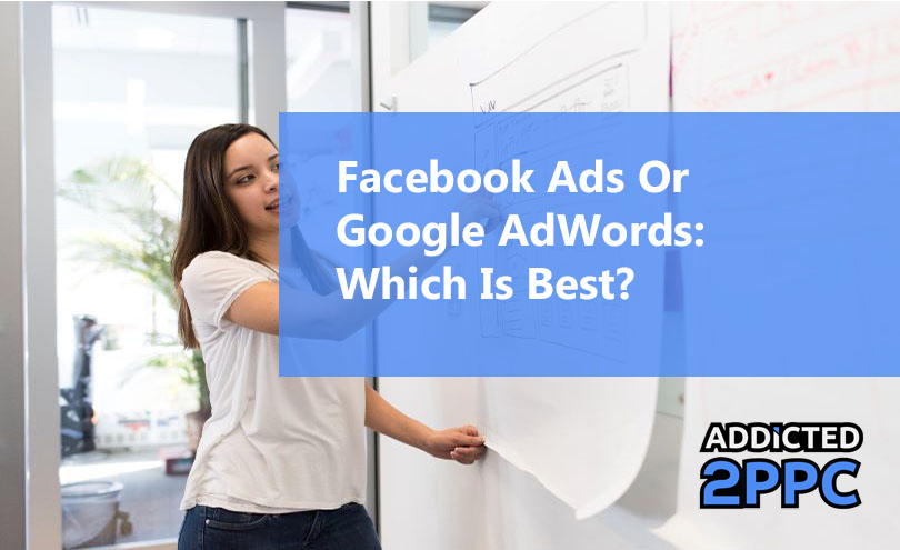 Facebook Ads Or Google AdWords? Which Is Best?