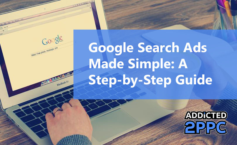 Google Search Ads Made Simple: A Step-By-Step Guide