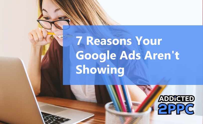 7 Reasons Your Google Ads Aren't Showing