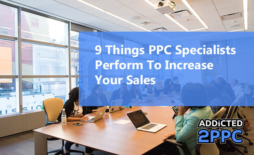 9 Things PPC Specialists Perform To Increase Your Sales