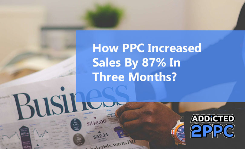 How PPC Increased Sales By 87% In Three Months