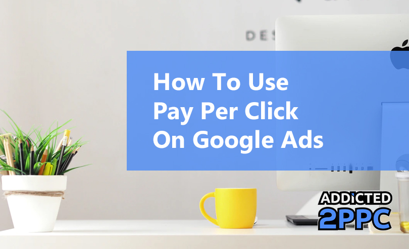 How To Use Pay Per Click On Google