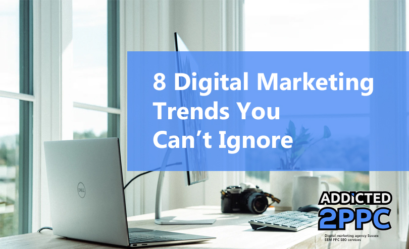 8 Key Digital Marketing Trends You Can’t Ignore